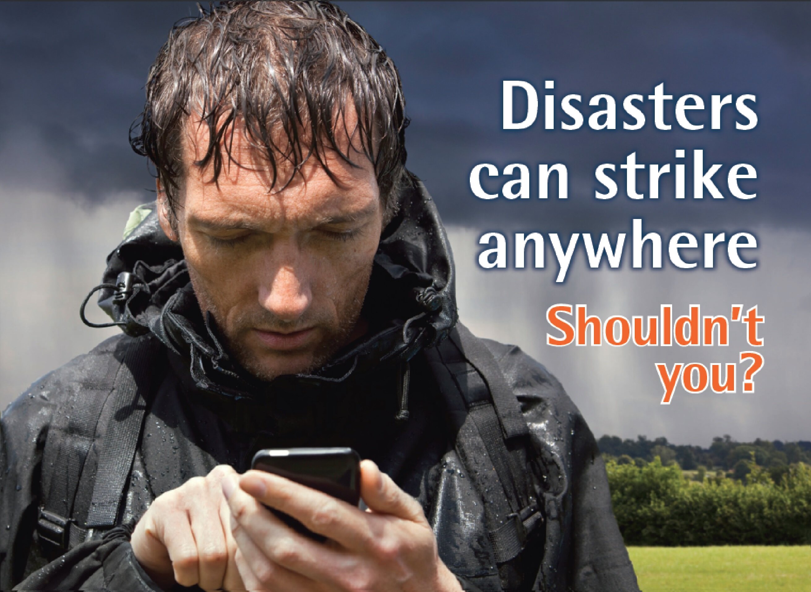 Disasters can strike anywhere. Shouldn't you ?